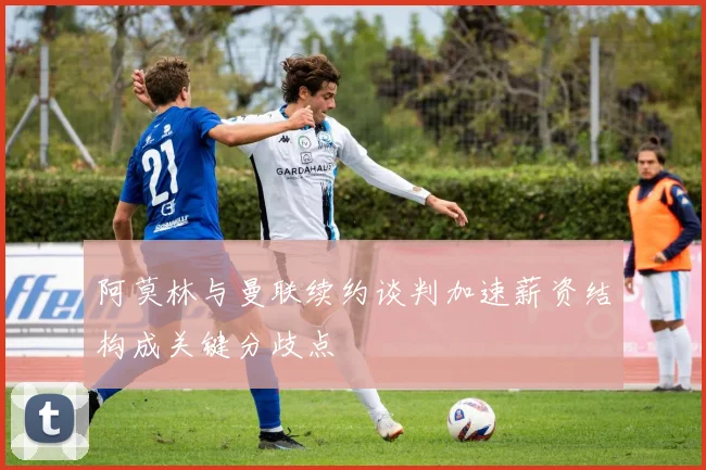 阿莫林与曼联续约谈判加速薪资结构成关键分歧点