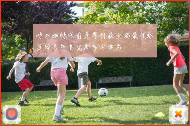 特尔施特根首秀零封获全场最佳球员称号阿贾克斯官方宣布